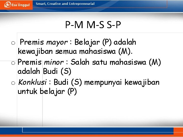 P-M M-S S-P o Premis mayor : Belajar (P) adalah kewajiban semua mahasiswa (M).