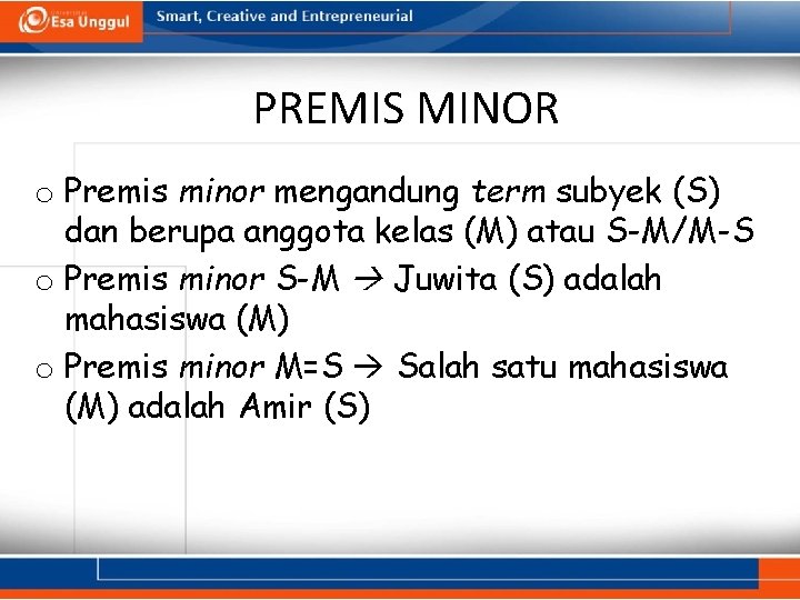 PREMIS MINOR o Premis minor mengandung term subyek (S) dan berupa anggota kelas (M)