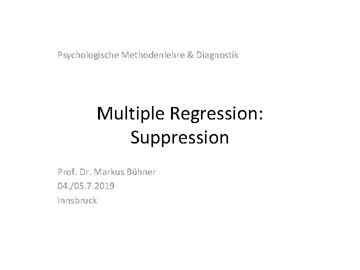 Psychologische Methodenlehre & Diagnostik Multiple Regression: Suppression Prof. Dr. Markus Bühner 04. /05. 7.