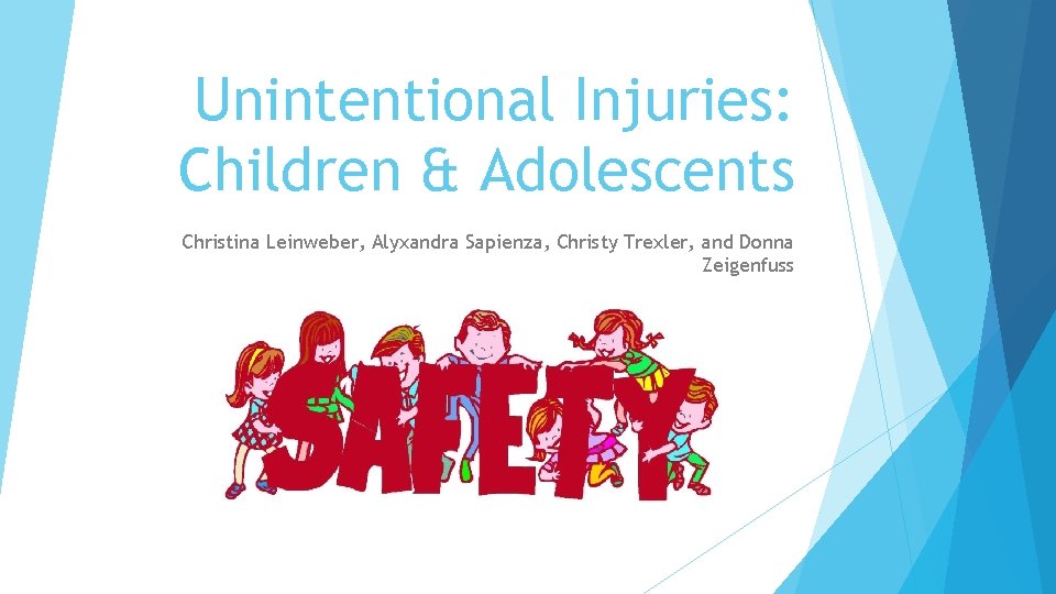 Unintentional Injuries: Children & Adolescents Christina Leinweber, Alyxandra Sapienza, Christy Trexler, and Donna Zeigenfuss