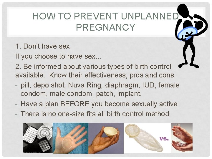HOW TO PREVENT UNPLANNED PREGNANCY 1. Don’t have sex If you choose to have