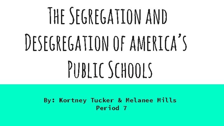 The Segregation and Desegregation of america’s Public Schools By: Kortney Tucker & Melanee Mills