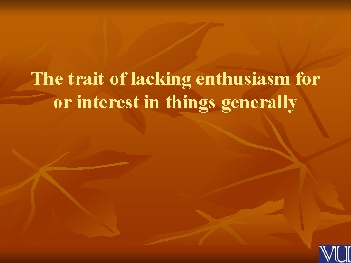 The trait of lacking enthusiasm for or interest in things generally 