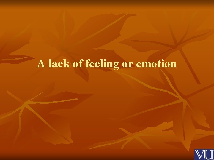 A lack of feeling or emotion 