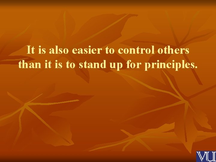 It is also easier to control others than it is to stand up for