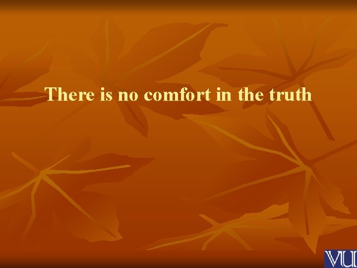 There is no comfort in the truth 