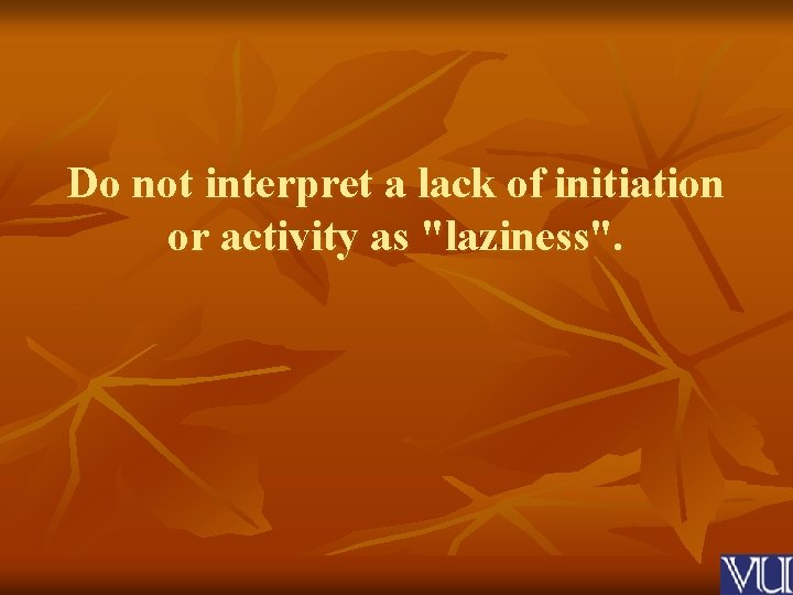 Do not interpret a lack of initiation or activity as "laziness". 