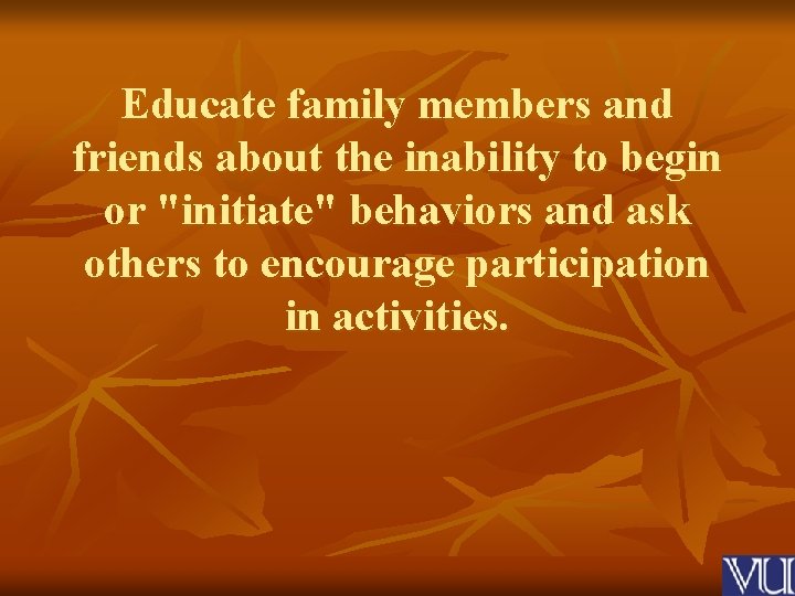 Educate family members and friends about the inability to begin or "initiate" behaviors and