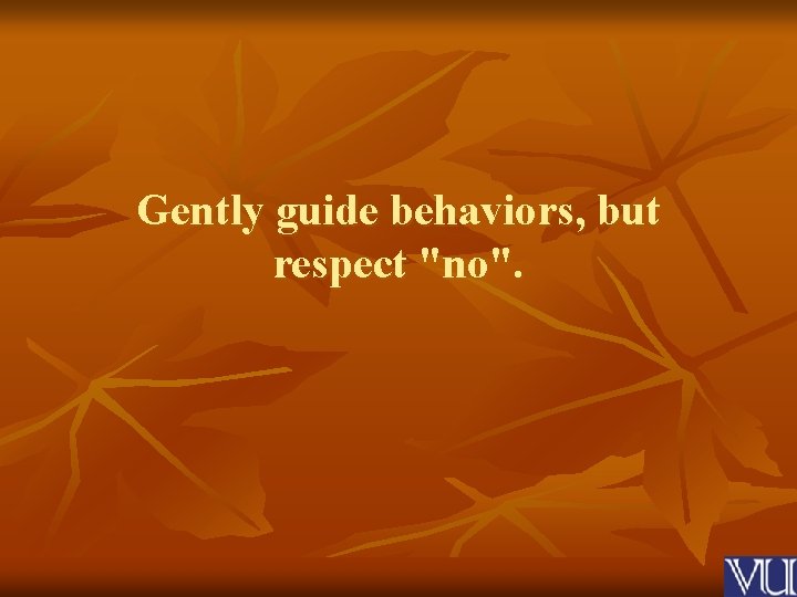 Gently guide behaviors, but respect "no". 