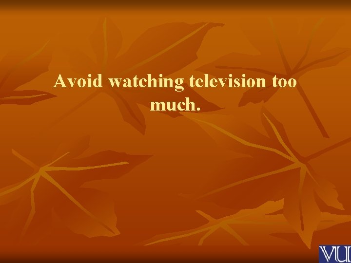 Avoid watching television too much. 