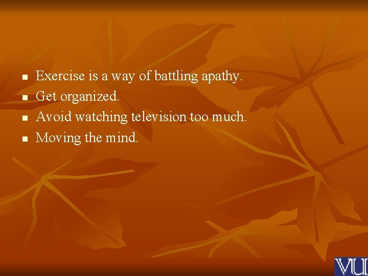 n n Exercise is a way of battling apathy. Get organized. Avoid watching television