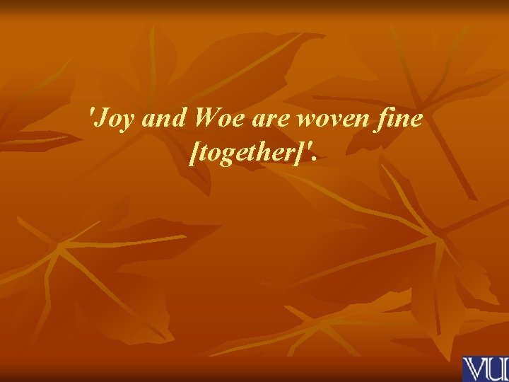 'Joy and Woe are woven fine [together]'. 