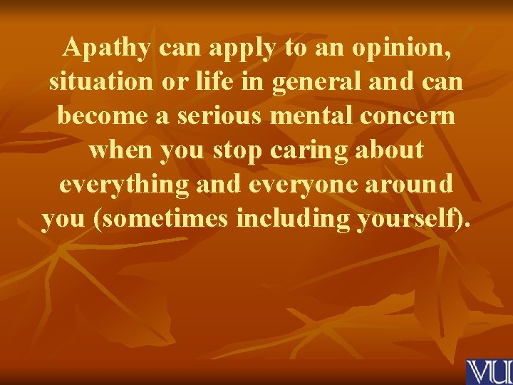 Apathy can apply to an opinion, situation or life in general and can become