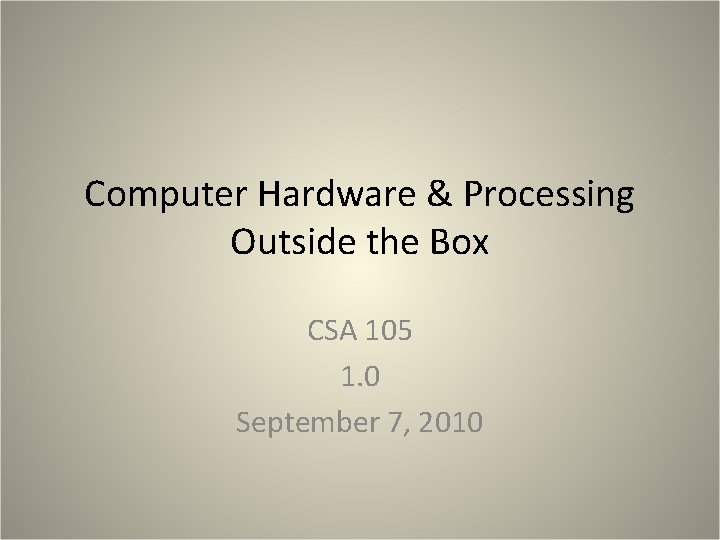 Computer Hardware & Processing Outside the Box CSA 105 1. 0 September 7, 2010