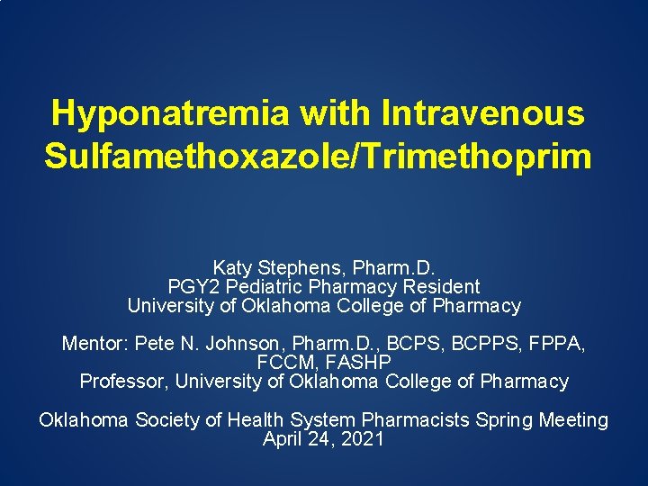 Hyponatremia with Intravenous Sulfamethoxazole/Trimethoprim Katy Stephens, Pharm. D. PGY 2 Pediatric Pharmacy Resident University
