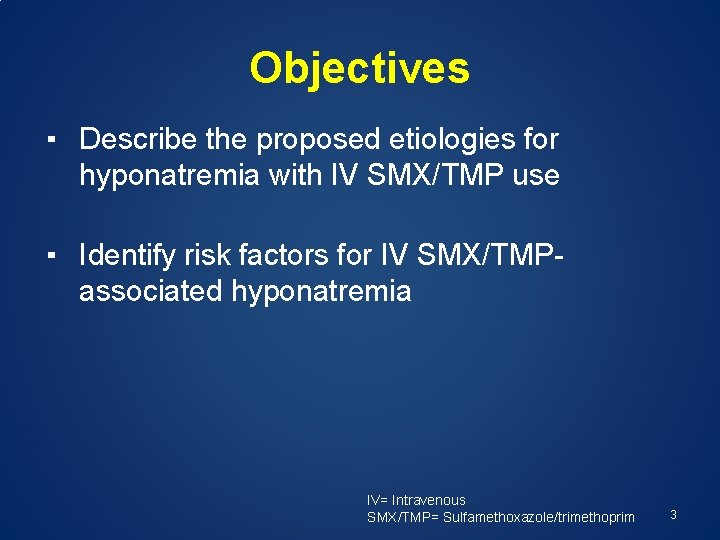 Objectives ▪ Describe the proposed etiologies for hyponatremia with IV SMX/TMP use ▪ Identify