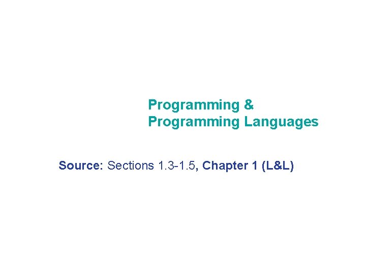 Programming & Programming Languages Source: Sections 1. 3 -1. 5, Chapter 1 (L&L) 