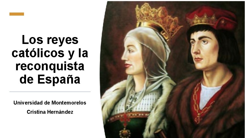 Los reyes católicos y la reconquista de España Universidad de Montemorelos Cristina Hernández 