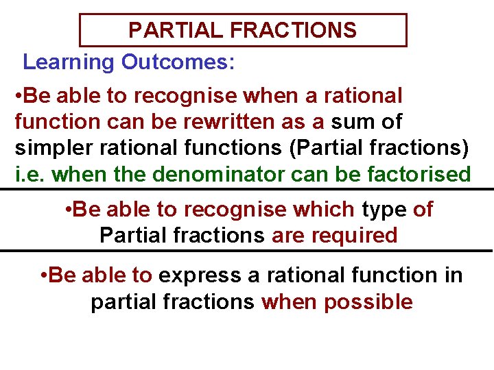 PARTIAL FRACTIONS Learning Outcomes: • Be able to recognise when a rational function can