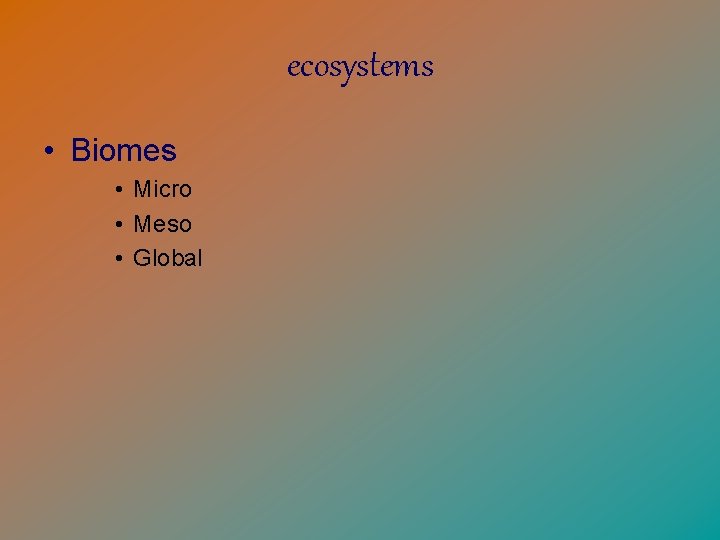 ecosystems • Biomes • Micro • Meso • Global 