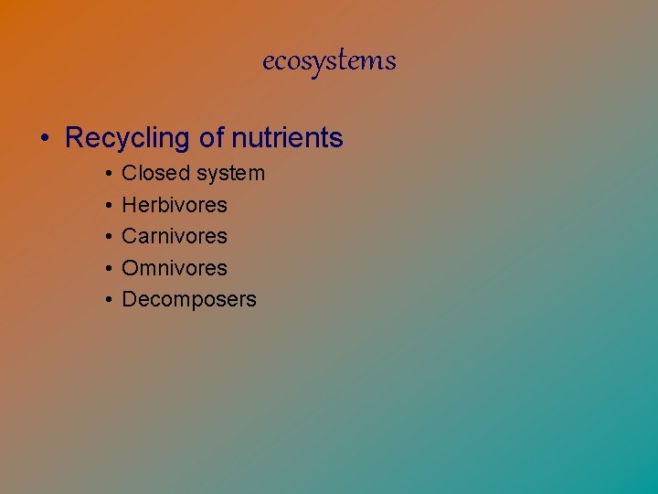 ecosystems • Recycling of nutrients • • • Closed system Herbivores Carnivores Omnivores Decomposers