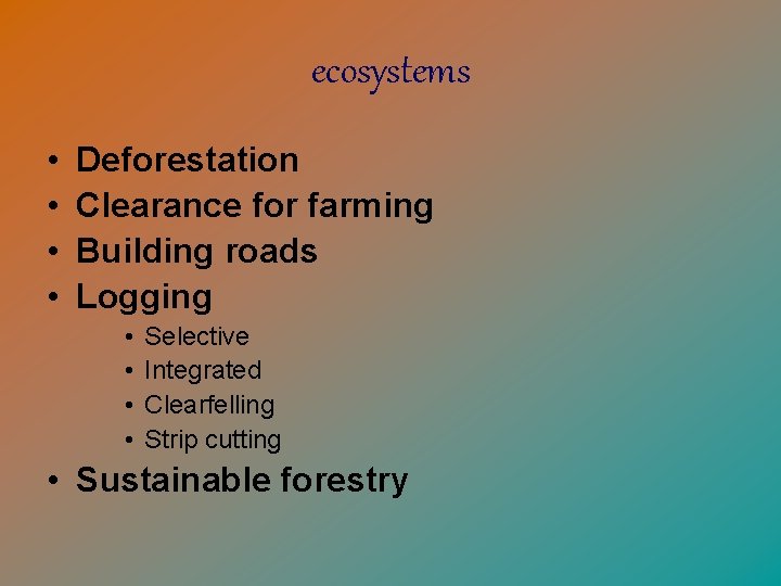 ecosystems • • Deforestation Clearance for farming Building roads Logging • • Selective Integrated