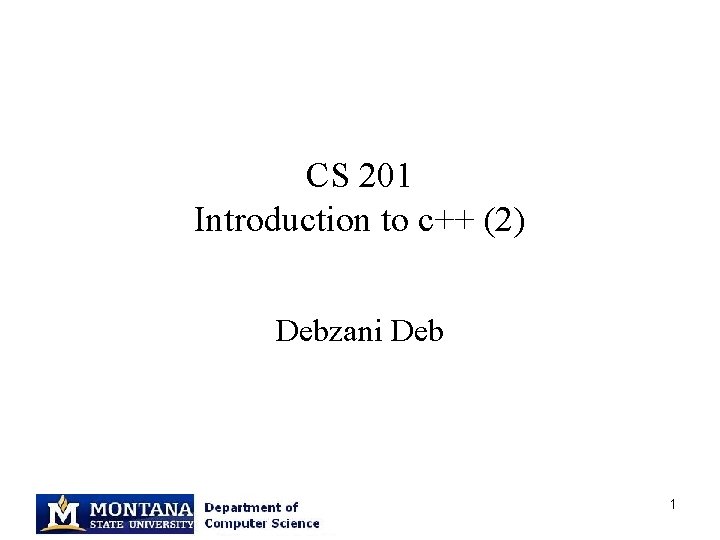 CS 201 Introduction to c++ (2) Debzani Deb 1 