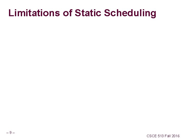 Limitations of Static Scheduling – 9– CSCE 513 Fall 2016 