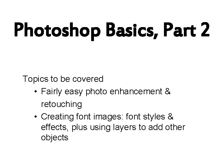 Photoshop Basics, Part 2 Topics to be covered • Fairly easy photo enhancement &