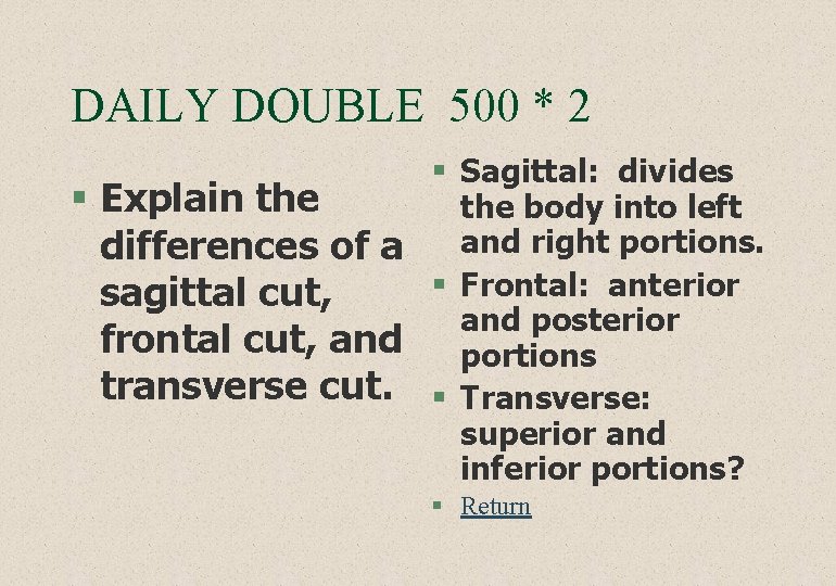 DAILY DOUBLE 500 * 2 § Sagittal: divides § Explain the body into left