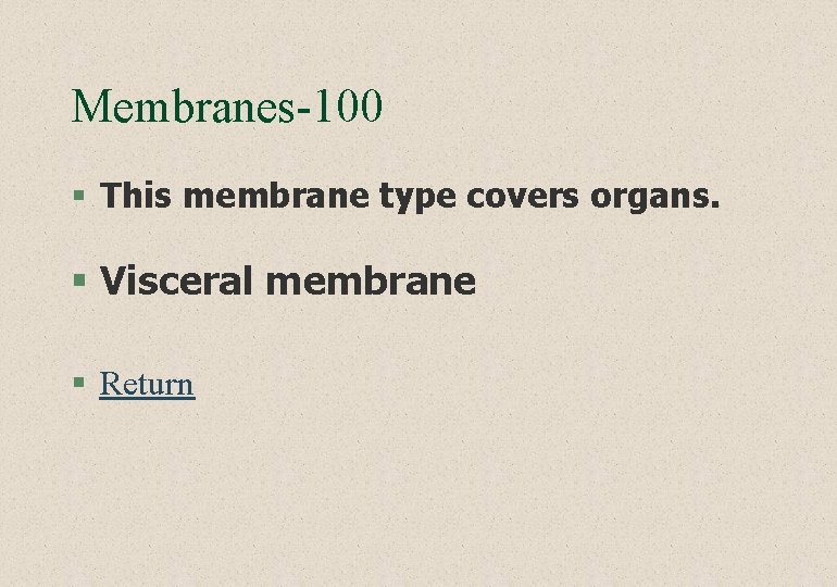 Membranes-100 § This membrane type covers organs. § Visceral membrane § Return 