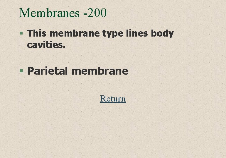 Membranes -200 § This membrane type lines body cavities. § Parietal membrane Return 