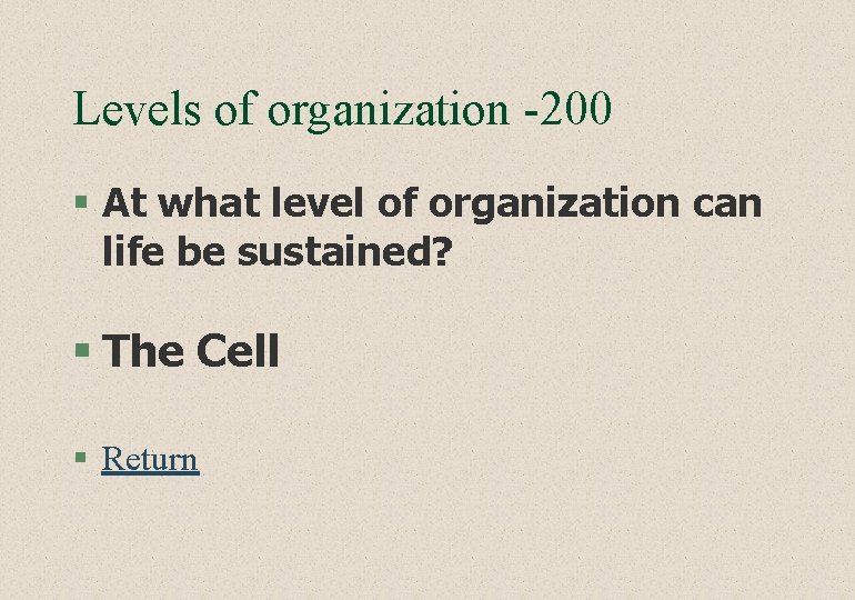 Levels of organization -200 § At what level of organization can life be sustained?