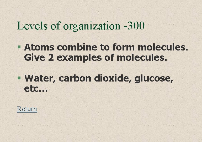 Levels of organization -300 § Atoms combine to form molecules. Give 2 examples of