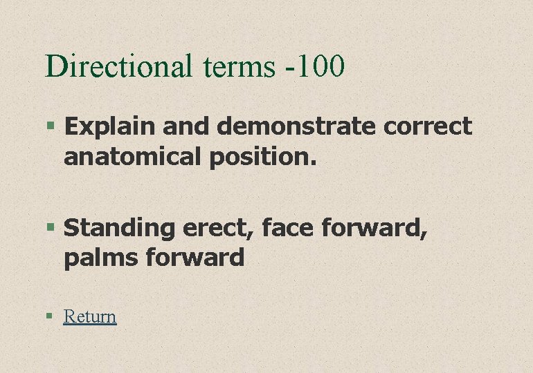 Directional terms -100 § Explain and demonstrate correct anatomical position. § Standing erect, face