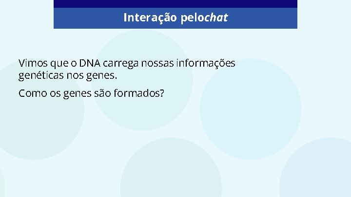Interação pelochat Vimos que o DNA carrega nossas informações genéticas nos genes. Como os