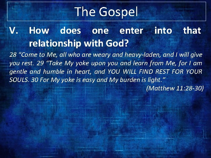 The Gospel V. How does one enter relationship with God? into that 28 “Come