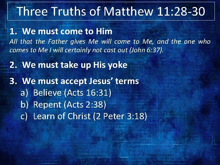 Three Truths of Matthew 11: 28 -30 1. We must come to Him All