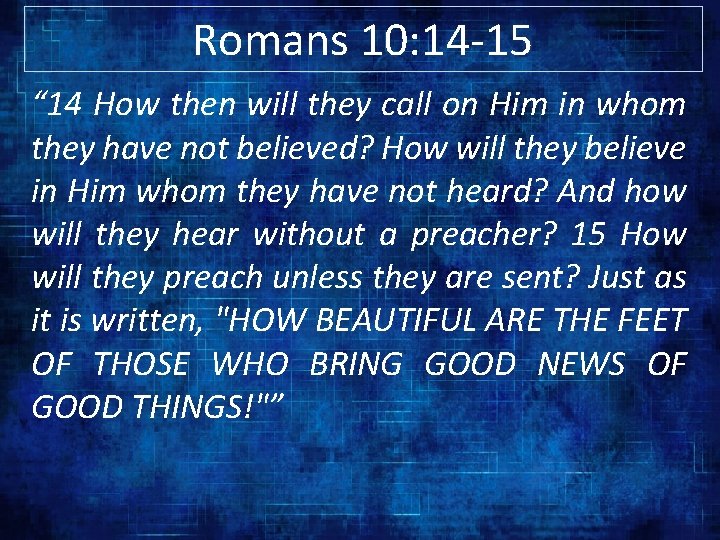 Romans 10: 14 -15 “ 14 How then will they call on Him in