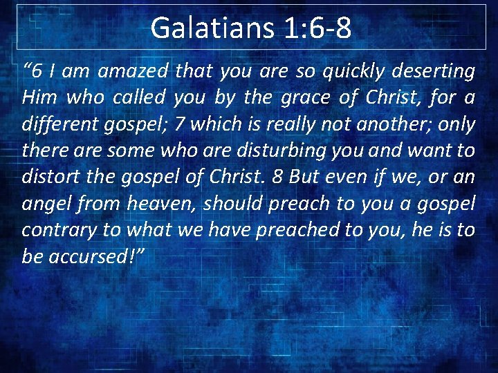 Galatians 1: 6 -8 “ 6 I am amazed that you are so quickly