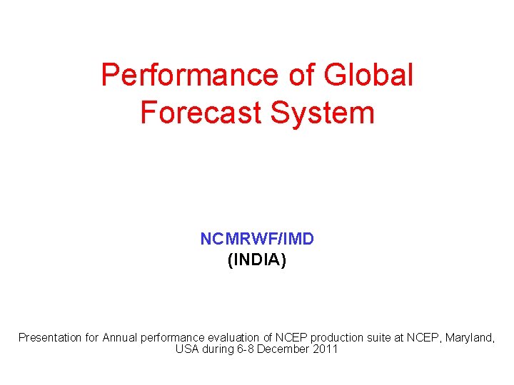 Performance of Global Forecast System NCMRWF/IMD (INDIA) Presentation for Annual performance evaluation of NCEP