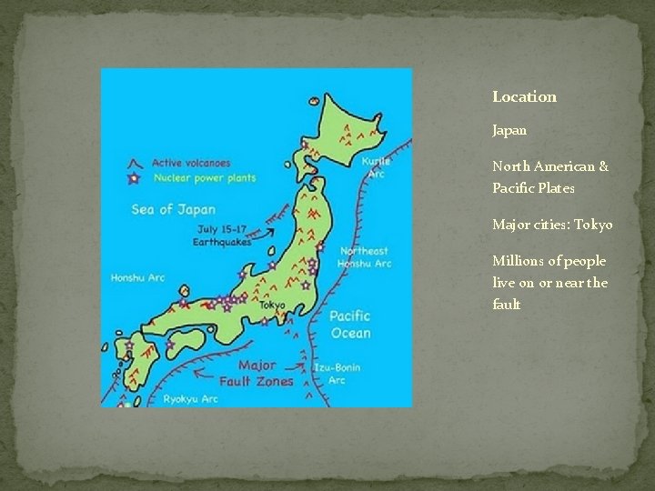 Location Japan North American & Pacific Plates Major cities: Tokyo Millions of people live