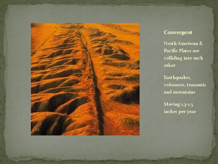 Convergent North American & Pacific Plates are colliding into each other Earthquakes, volcanoes, tsunamis