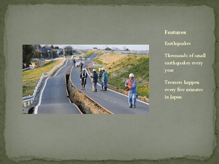 Features Earthquakes Thousands of small earthquakes every year Tremors happen every five minutes in