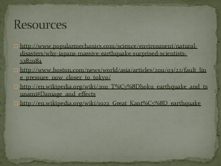 Resources � http: //www. popularmechanics. com/science/environment/natural- disasters/why-japans-massive-earthquake-surprised-scientists 5382984 � http: //www. boston. com/news/world/asia/articles/2011/03/22/fault_lin e_pressure_now_closer_to_tokyo/