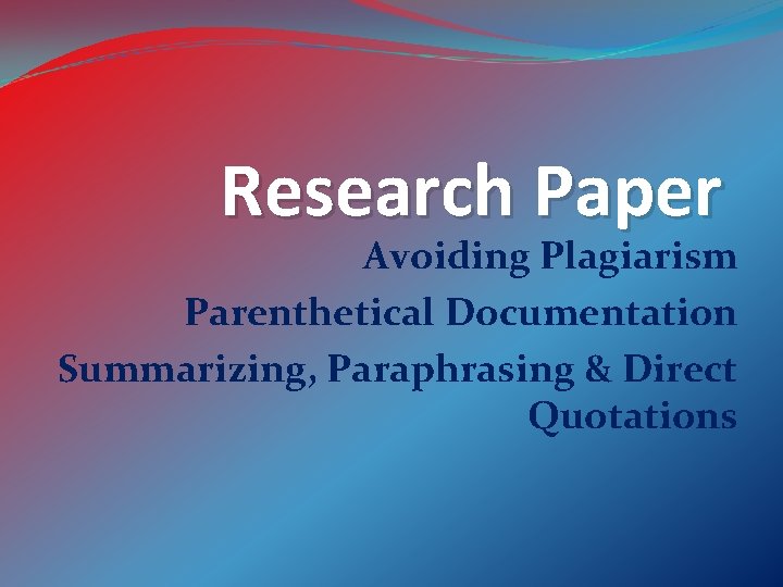Research Paper Avoiding Plagiarism Parenthetical Documentation Summarizing, Paraphrasing & Direct Quotations 