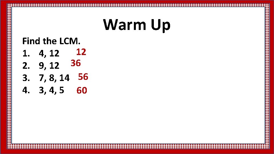 Find the LCM. 12 1. 4, 12 2. 9, 12 36 3. 7, 8,