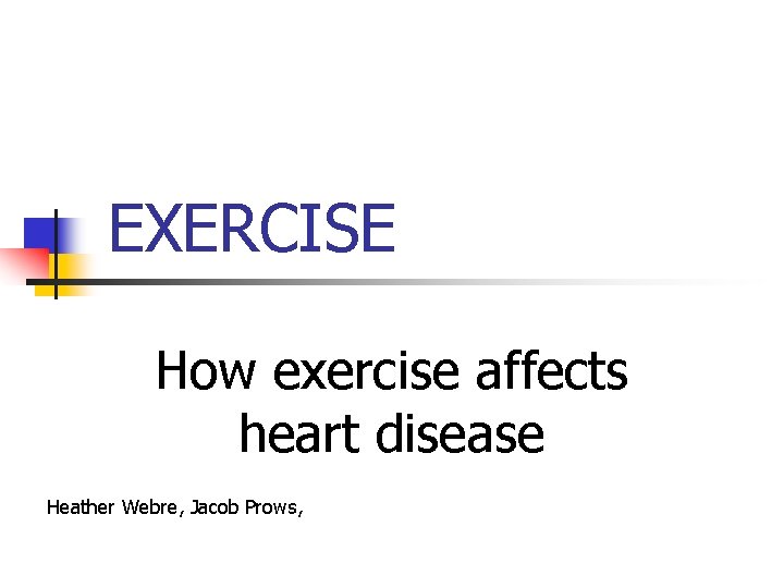 EXERCISE How exercise affects heart disease Heather Webre, Jacob Prows, 