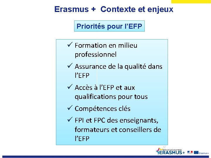 Erasmus + Contexte et enjeux Priorités pour l’EFP ü Formation en milieu professionnel ü