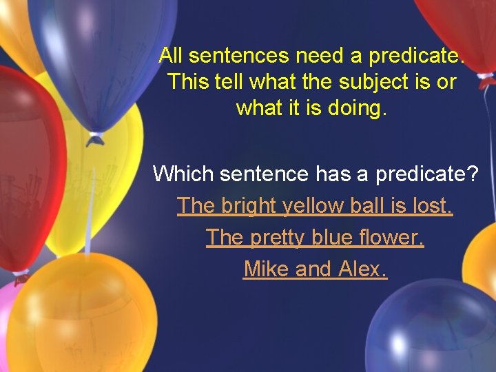 All sentences need a predicate. This tell what the subject is or what it